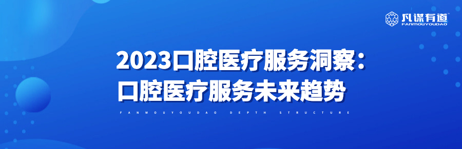 2023口腔医疗服务洞察：口腔医疗服务未来趋势