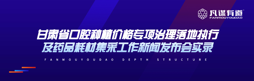 甘肃省口腔种植价格专项治理落地执行及药品耗材集采工作新闻发布