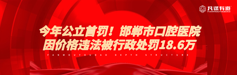 今年公立首罚！邯郸市口腔医院因价格违法被行政处罚18.6万