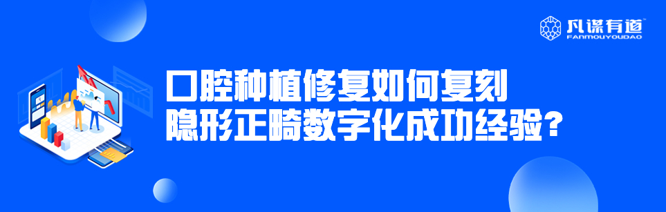 口腔种植修复如何复刻隐形正畸数字化成功经验？
